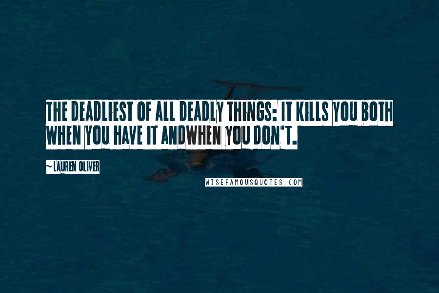 Lauren Oliver Quotes: The deadliest of all deadly things: It kills you both when you have it andwhen you don't.