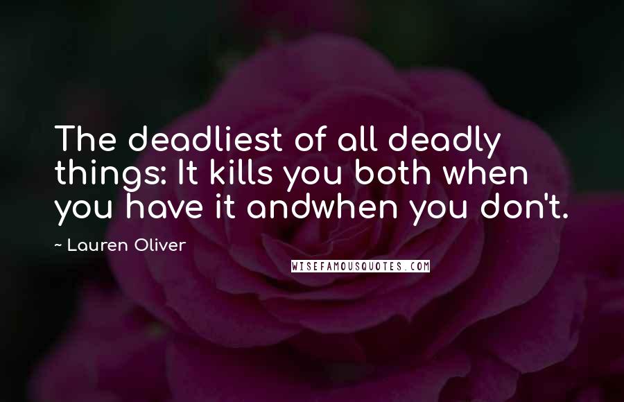 Lauren Oliver Quotes: The deadliest of all deadly things: It kills you both when you have it andwhen you don't.