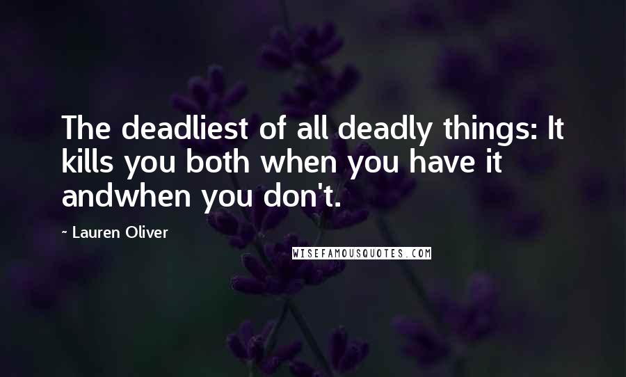 Lauren Oliver Quotes: The deadliest of all deadly things: It kills you both when you have it andwhen you don't.