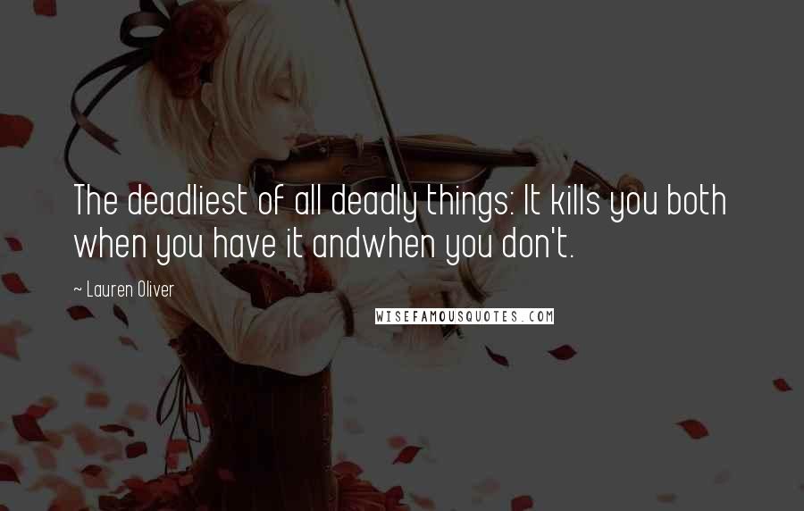 Lauren Oliver Quotes: The deadliest of all deadly things: It kills you both when you have it andwhen you don't.