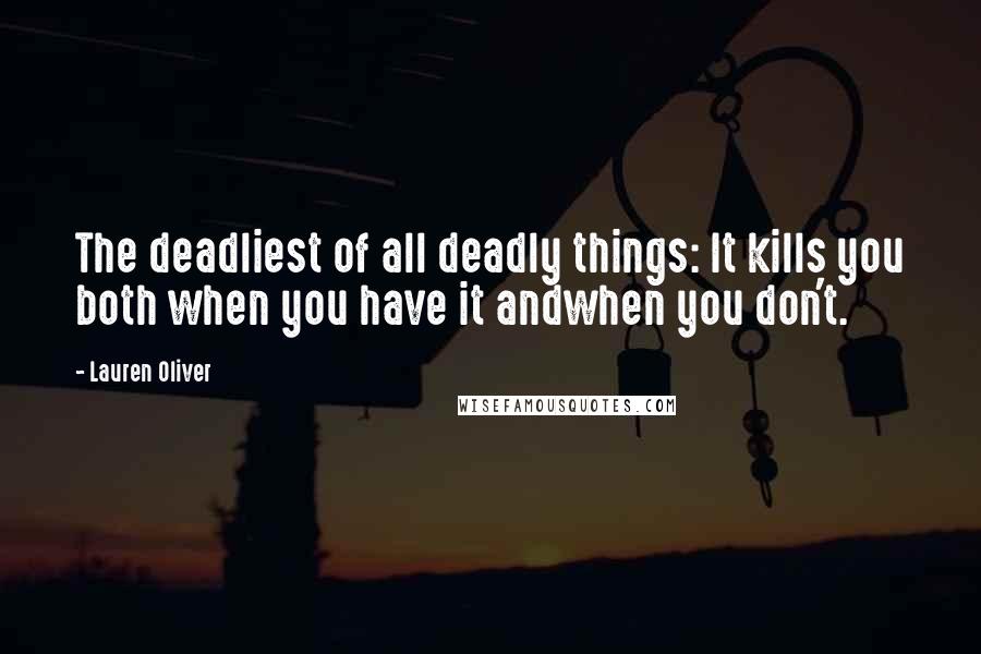 Lauren Oliver Quotes: The deadliest of all deadly things: It kills you both when you have it andwhen you don't.