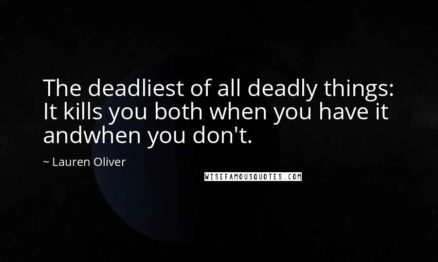 Lauren Oliver Quotes: The deadliest of all deadly things: It kills you both when you have it andwhen you don't.