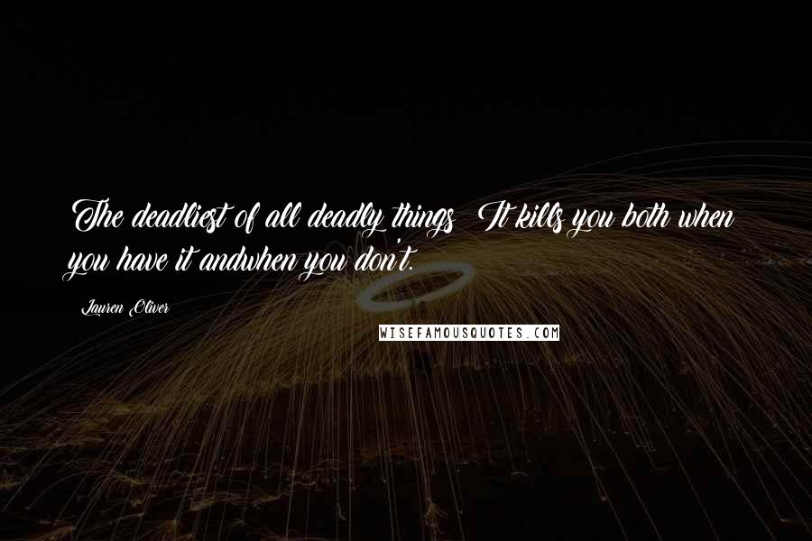 Lauren Oliver Quotes: The deadliest of all deadly things: It kills you both when you have it andwhen you don't.