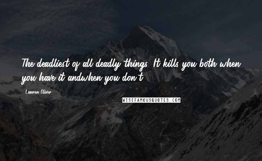 Lauren Oliver Quotes: The deadliest of all deadly things: It kills you both when you have it andwhen you don't.