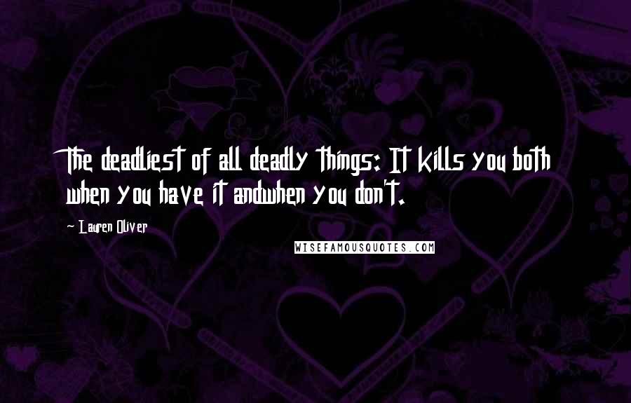 Lauren Oliver Quotes: The deadliest of all deadly things: It kills you both when you have it andwhen you don't.