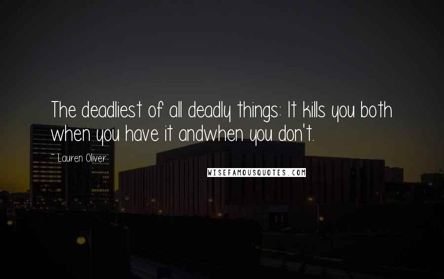 Lauren Oliver Quotes: The deadliest of all deadly things: It kills you both when you have it andwhen you don't.