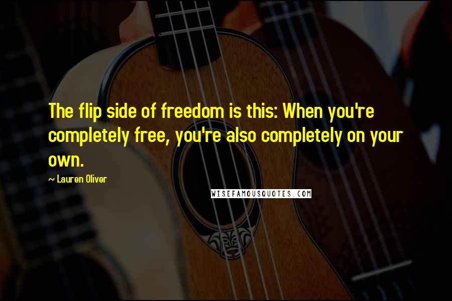 Lauren Oliver Quotes: The flip side of freedom is this: When you're completely free, you're also completely on your own.