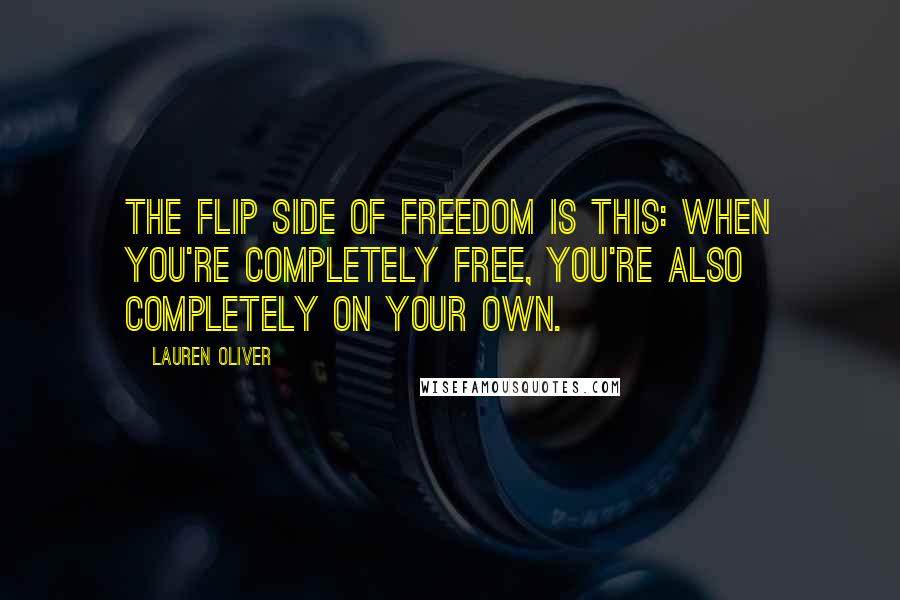 Lauren Oliver Quotes: The flip side of freedom is this: When you're completely free, you're also completely on your own.