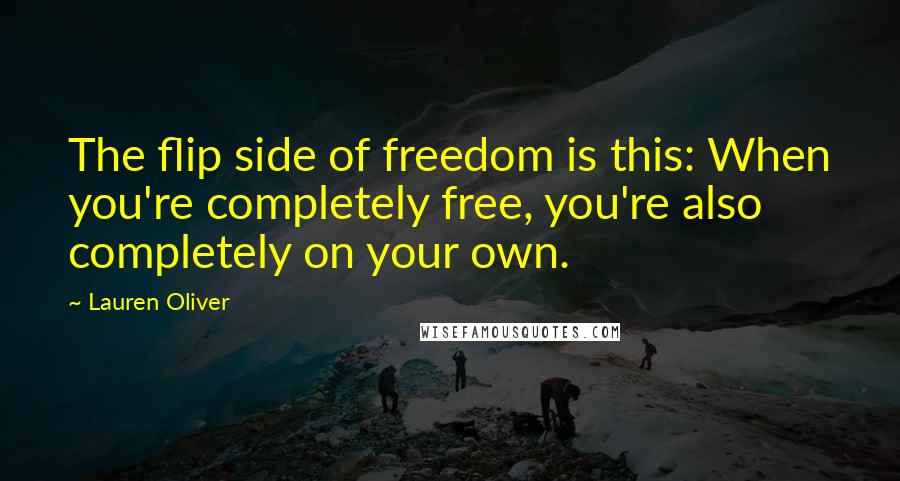 Lauren Oliver Quotes: The flip side of freedom is this: When you're completely free, you're also completely on your own.