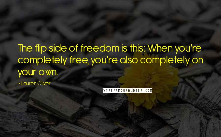 Lauren Oliver Quotes: The flip side of freedom is this: When you're completely free, you're also completely on your own.