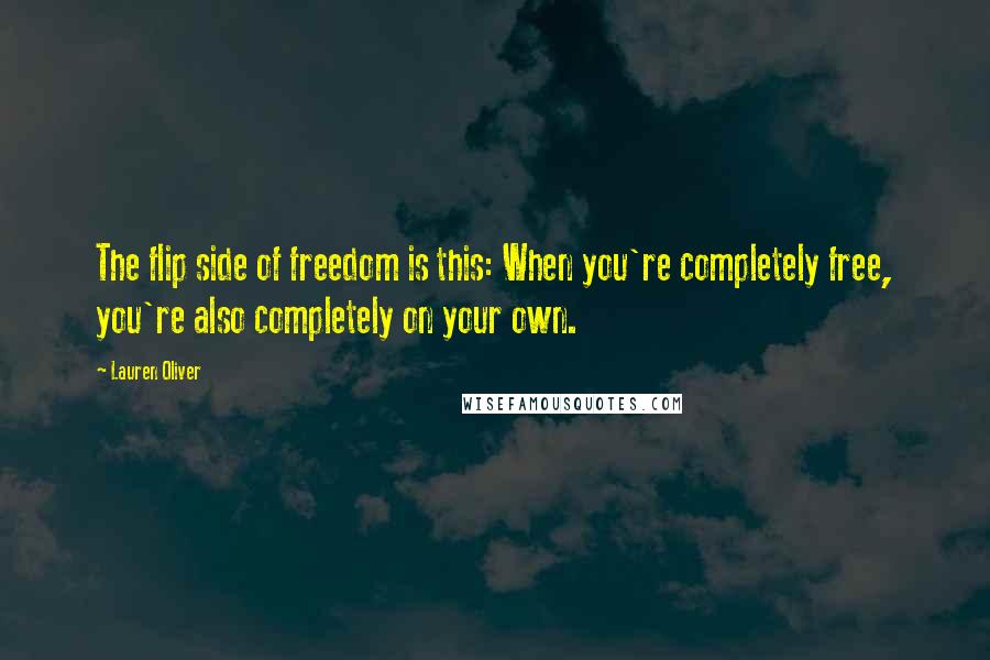 Lauren Oliver Quotes: The flip side of freedom is this: When you're completely free, you're also completely on your own.