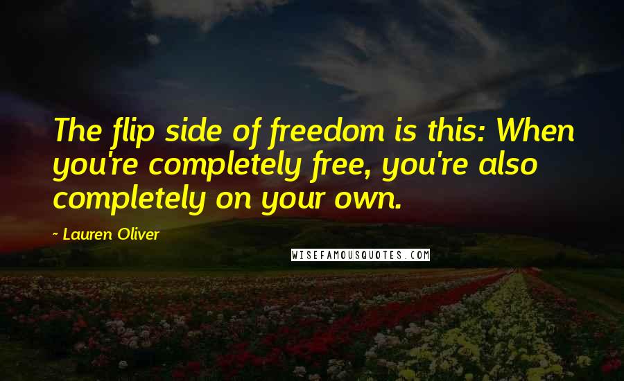 Lauren Oliver Quotes: The flip side of freedom is this: When you're completely free, you're also completely on your own.