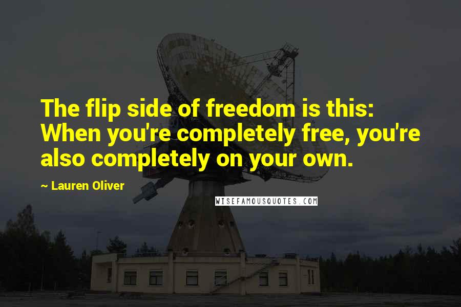 Lauren Oliver Quotes: The flip side of freedom is this: When you're completely free, you're also completely on your own.