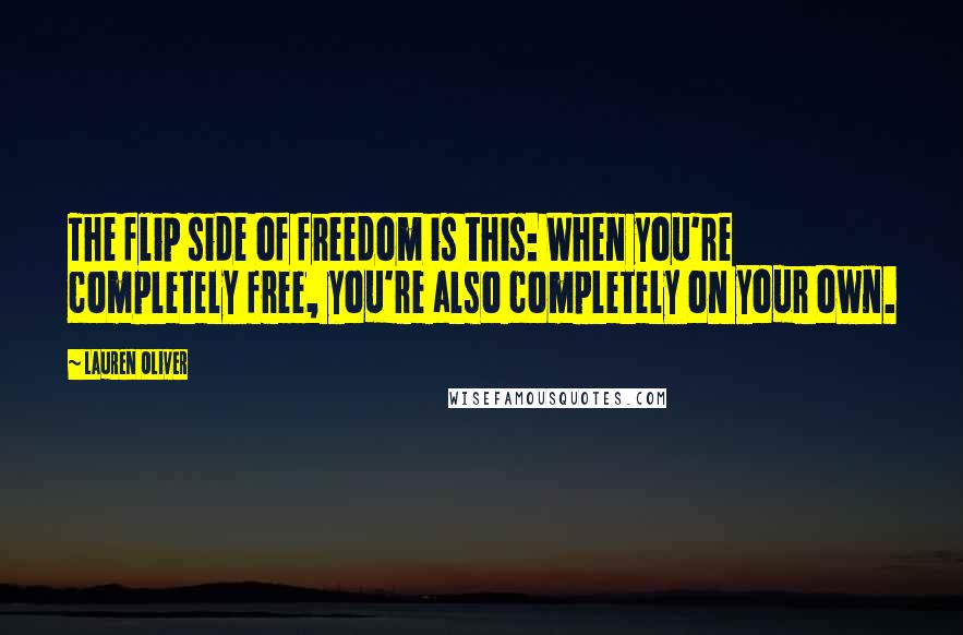 Lauren Oliver Quotes: The flip side of freedom is this: When you're completely free, you're also completely on your own.