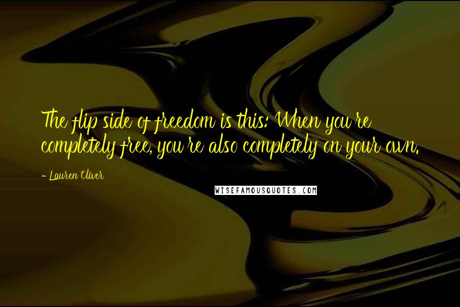 Lauren Oliver Quotes: The flip side of freedom is this: When you're completely free, you're also completely on your own.
