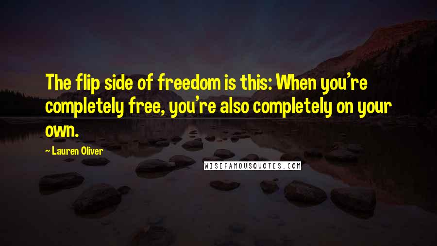 Lauren Oliver Quotes: The flip side of freedom is this: When you're completely free, you're also completely on your own.