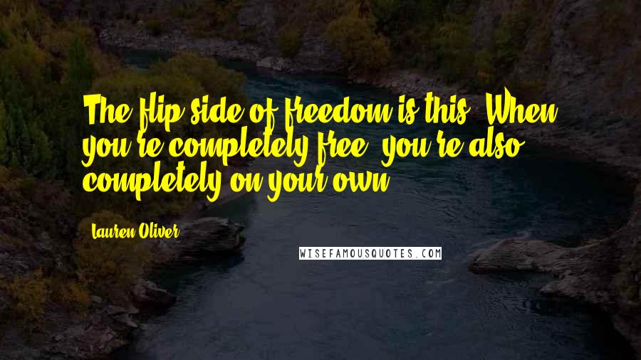 Lauren Oliver Quotes: The flip side of freedom is this: When you're completely free, you're also completely on your own.