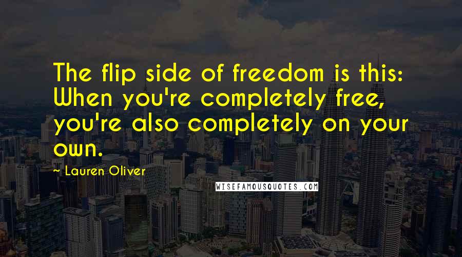 Lauren Oliver Quotes: The flip side of freedom is this: When you're completely free, you're also completely on your own.