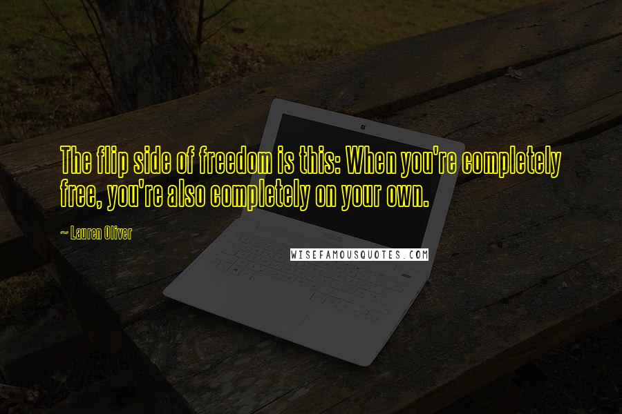 Lauren Oliver Quotes: The flip side of freedom is this: When you're completely free, you're also completely on your own.