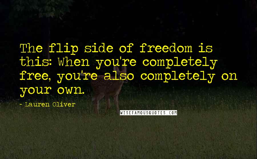 Lauren Oliver Quotes: The flip side of freedom is this: When you're completely free, you're also completely on your own.