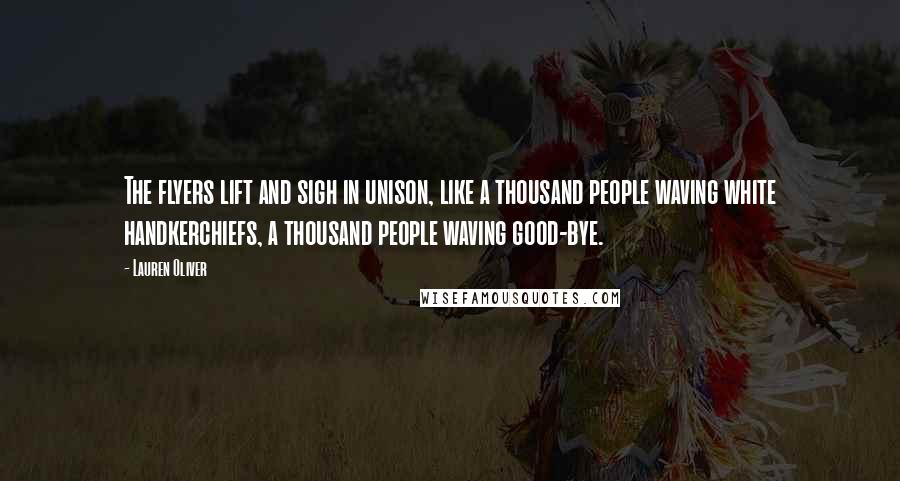 Lauren Oliver Quotes: The flyers lift and sigh in unison, like a thousand people waving white handkerchiefs, a thousand people waving good-bye.
