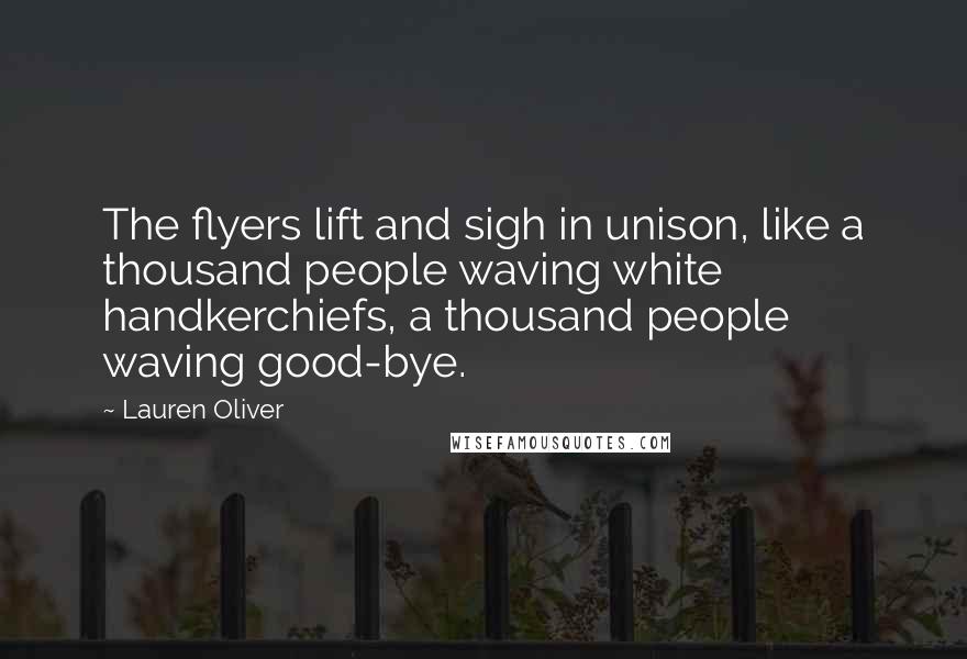 Lauren Oliver Quotes: The flyers lift and sigh in unison, like a thousand people waving white handkerchiefs, a thousand people waving good-bye.