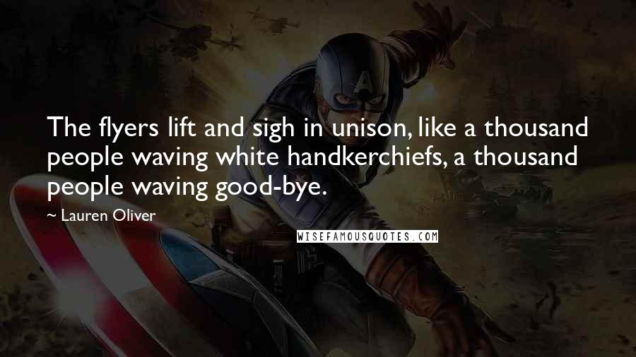 Lauren Oliver Quotes: The flyers lift and sigh in unison, like a thousand people waving white handkerchiefs, a thousand people waving good-bye.