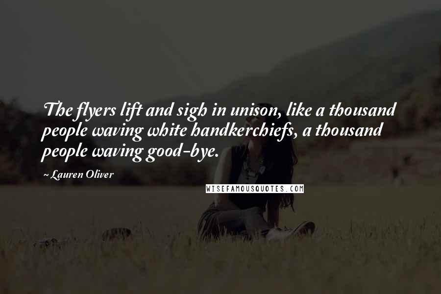 Lauren Oliver Quotes: The flyers lift and sigh in unison, like a thousand people waving white handkerchiefs, a thousand people waving good-bye.