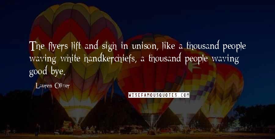 Lauren Oliver Quotes: The flyers lift and sigh in unison, like a thousand people waving white handkerchiefs, a thousand people waving good-bye.