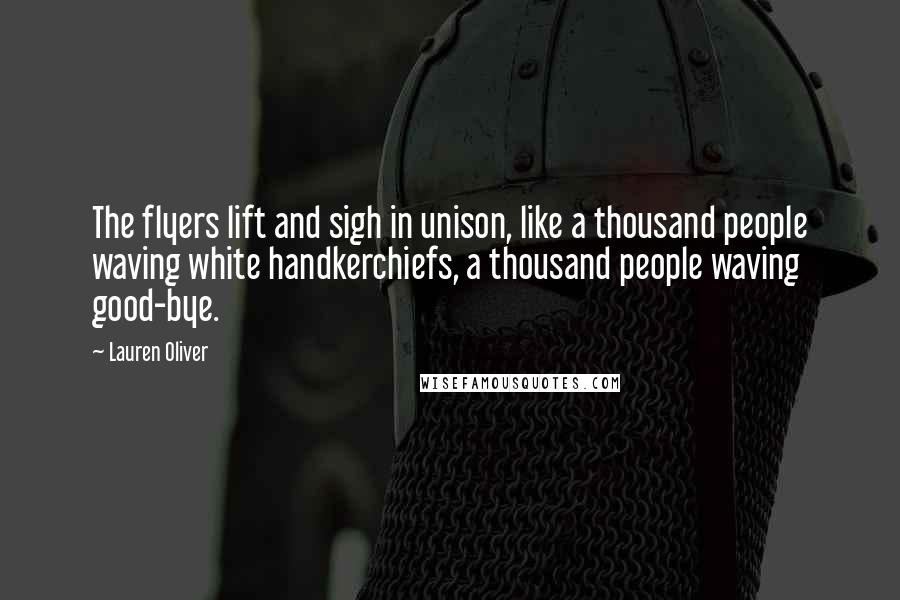 Lauren Oliver Quotes: The flyers lift and sigh in unison, like a thousand people waving white handkerchiefs, a thousand people waving good-bye.