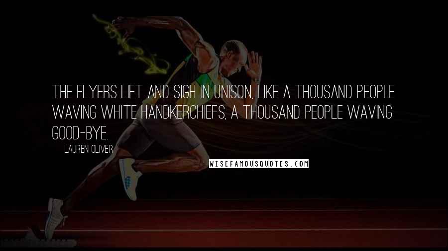 Lauren Oliver Quotes: The flyers lift and sigh in unison, like a thousand people waving white handkerchiefs, a thousand people waving good-bye.