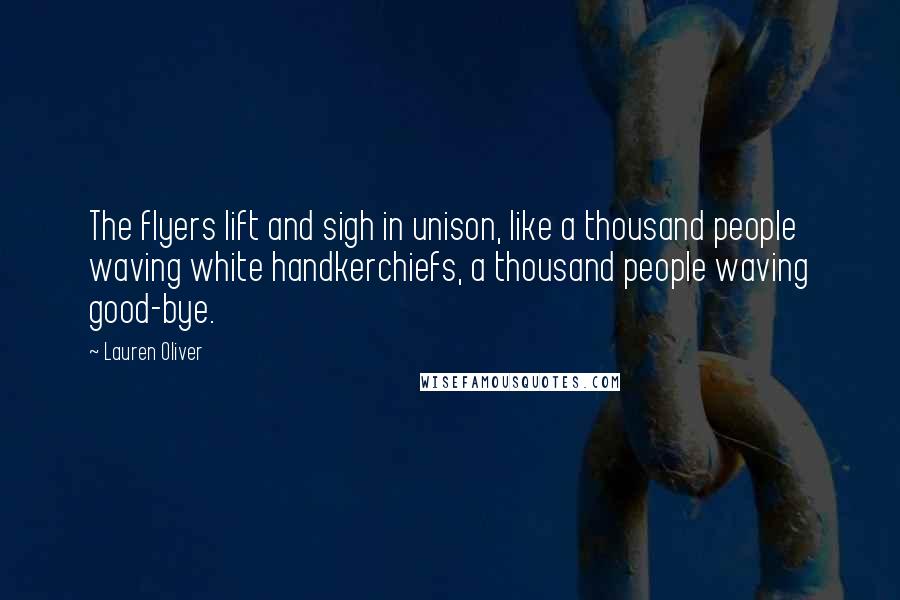 Lauren Oliver Quotes: The flyers lift and sigh in unison, like a thousand people waving white handkerchiefs, a thousand people waving good-bye.