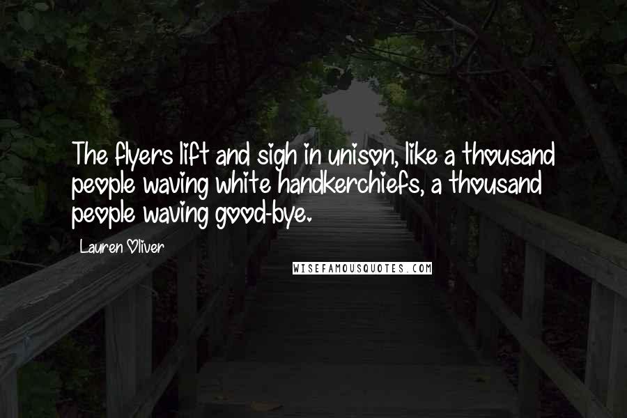 Lauren Oliver Quotes: The flyers lift and sigh in unison, like a thousand people waving white handkerchiefs, a thousand people waving good-bye.