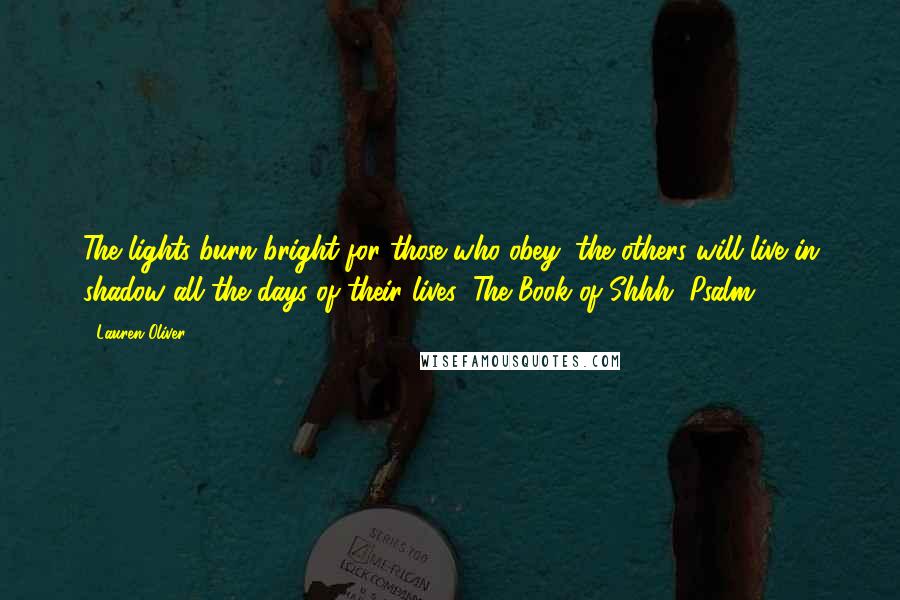 Lauren Oliver Quotes: The lights burn bright for those who obey; the others will live in shadow all the days of their lives (The Book of Shhh, Psalm 17).