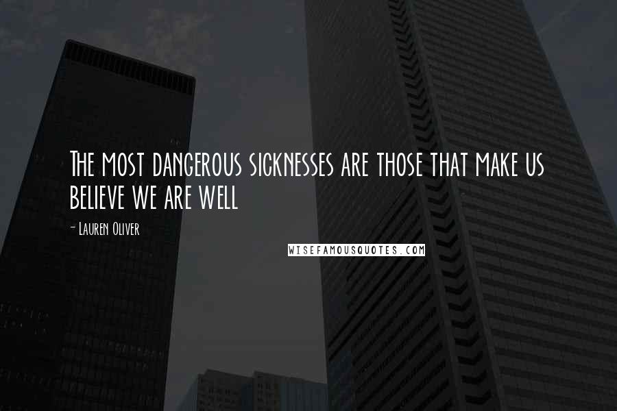 Lauren Oliver Quotes: The most dangerous sicknesses are those that make us believe we are well