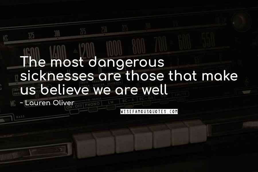 Lauren Oliver Quotes: The most dangerous sicknesses are those that make us believe we are well