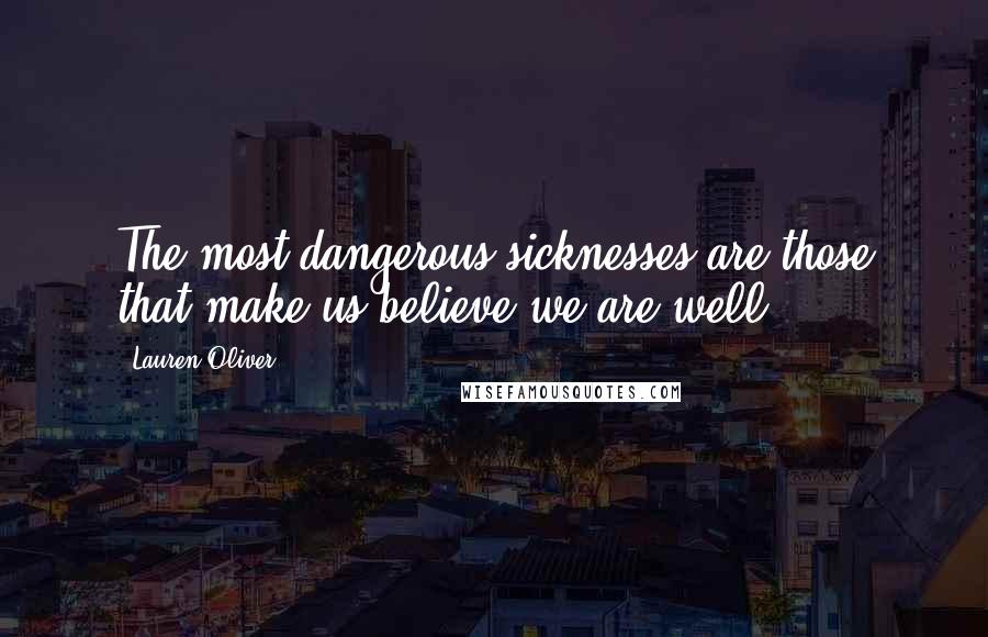 Lauren Oliver Quotes: The most dangerous sicknesses are those that make us believe we are well