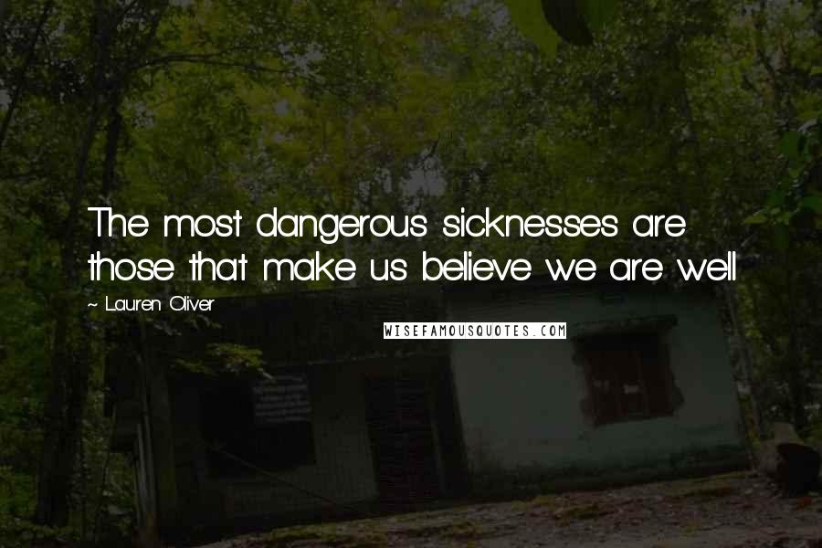 Lauren Oliver Quotes: The most dangerous sicknesses are those that make us believe we are well