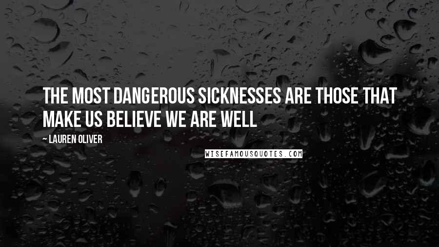 Lauren Oliver Quotes: The most dangerous sicknesses are those that make us believe we are well