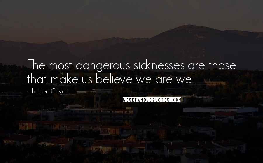 Lauren Oliver Quotes: The most dangerous sicknesses are those that make us believe we are well