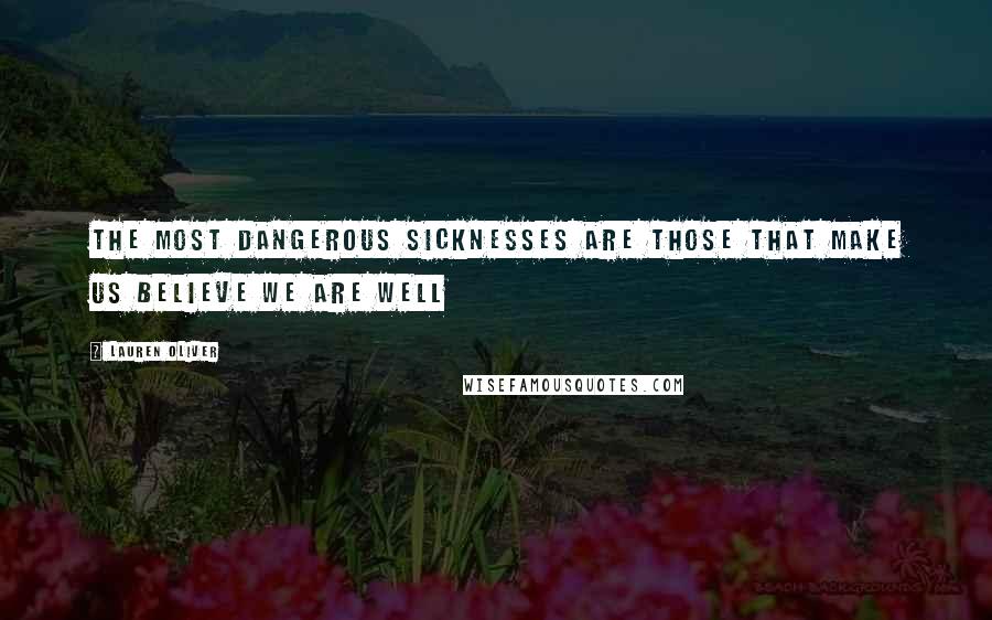 Lauren Oliver Quotes: The most dangerous sicknesses are those that make us believe we are well