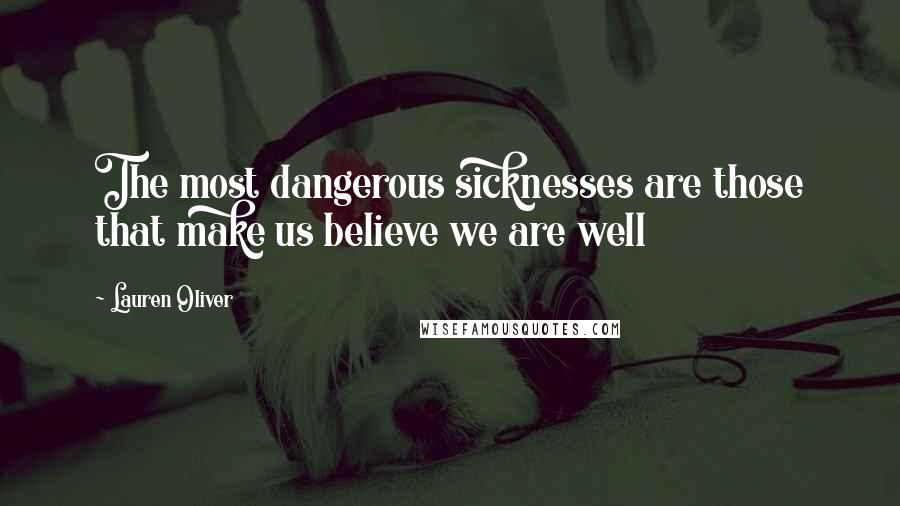 Lauren Oliver Quotes: The most dangerous sicknesses are those that make us believe we are well
