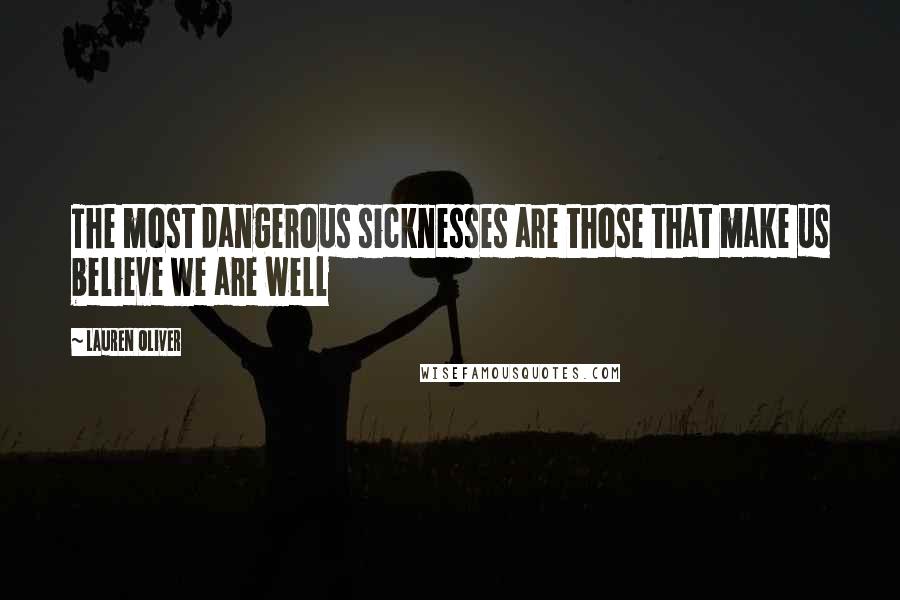 Lauren Oliver Quotes: The most dangerous sicknesses are those that make us believe we are well