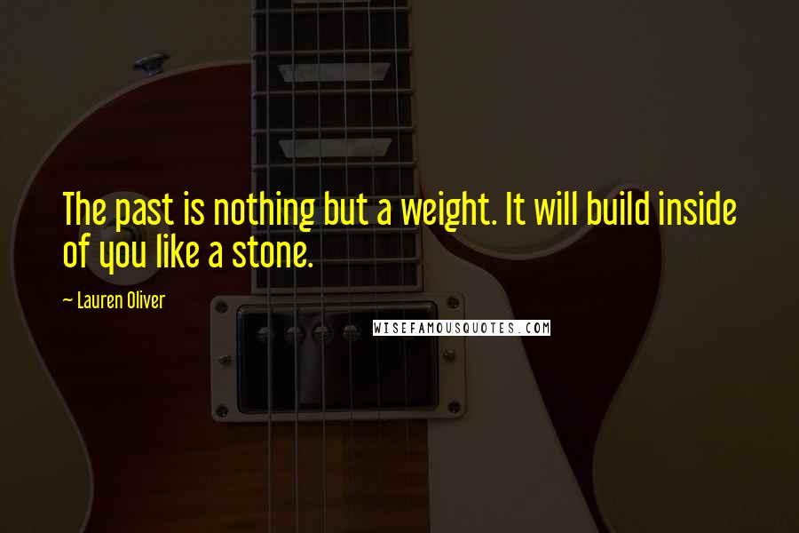 Lauren Oliver Quotes: The past is nothing but a weight. It will build inside of you like a stone.