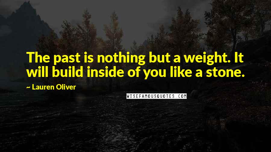 Lauren Oliver Quotes: The past is nothing but a weight. It will build inside of you like a stone.