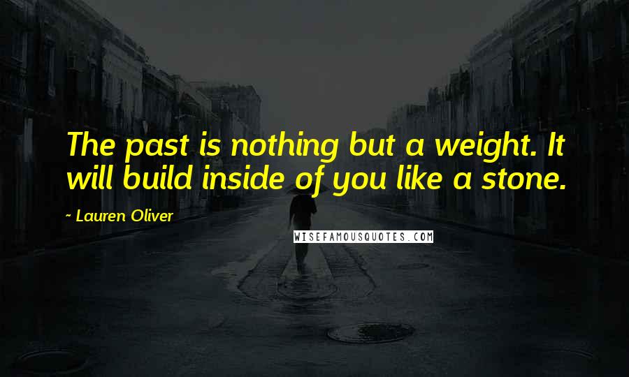 Lauren Oliver Quotes: The past is nothing but a weight. It will build inside of you like a stone.