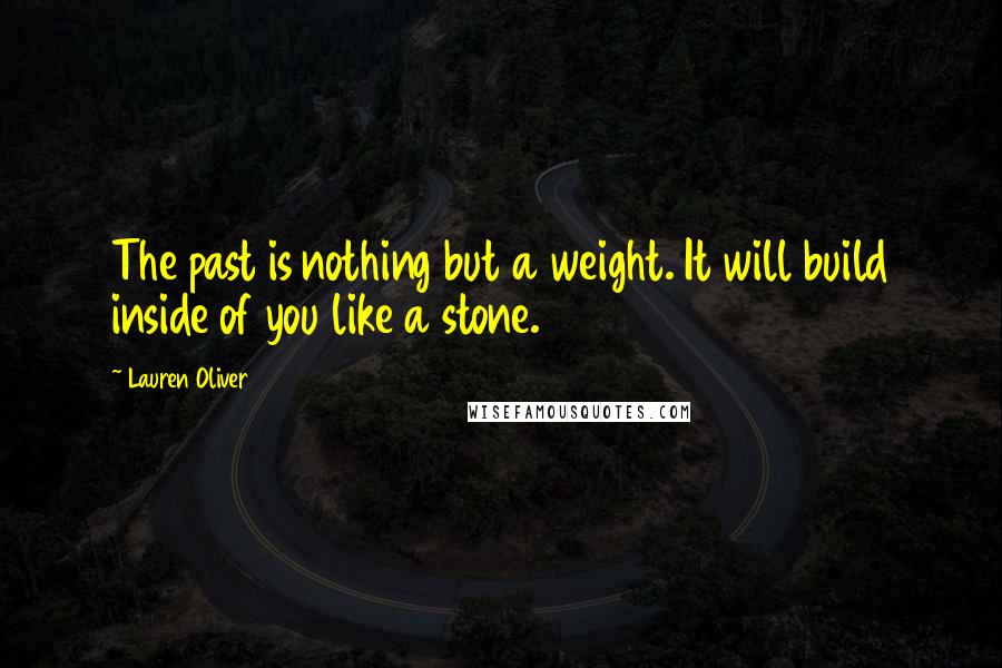 Lauren Oliver Quotes: The past is nothing but a weight. It will build inside of you like a stone.