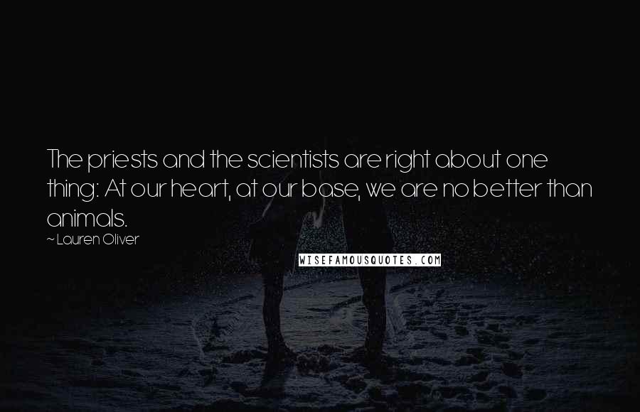 Lauren Oliver Quotes: The priests and the scientists are right about one thing: At our heart, at our base, we are no better than animals.