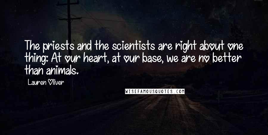 Lauren Oliver Quotes: The priests and the scientists are right about one thing: At our heart, at our base, we are no better than animals.