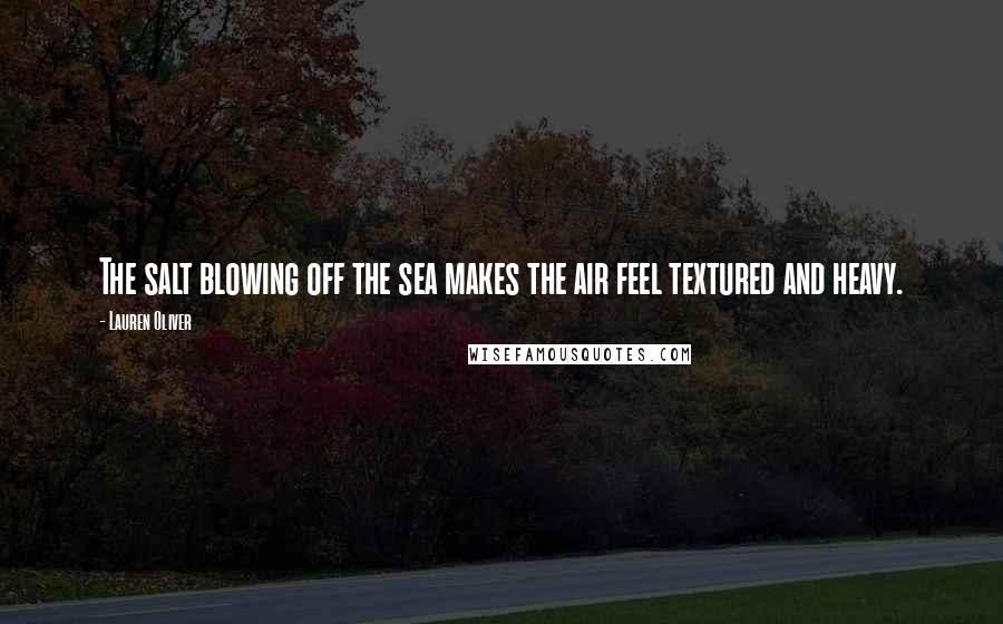 Lauren Oliver Quotes: The salt blowing off the sea makes the air feel textured and heavy.